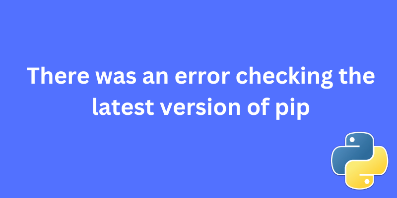 There was an error checking the latest version of pip