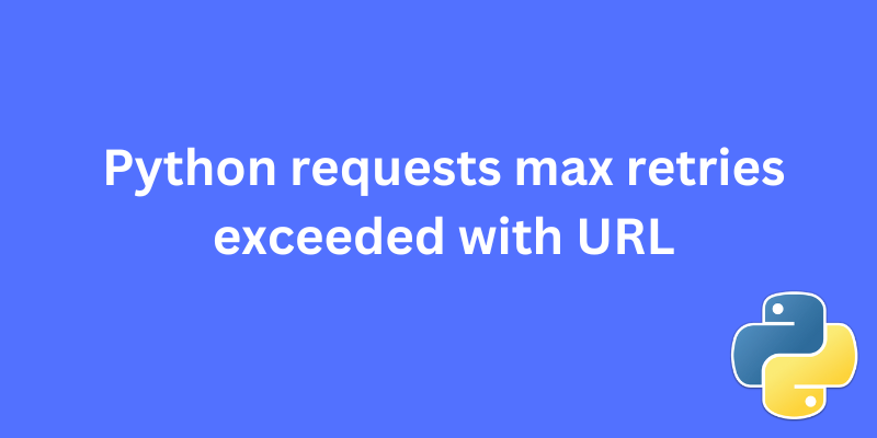 Python requests max retries exceeded with URL